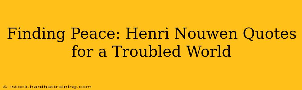 Finding Peace: Henri Nouwen Quotes for a Troubled World