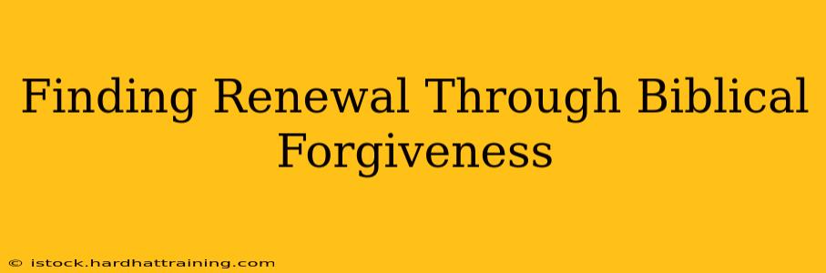 Finding Renewal Through Biblical Forgiveness