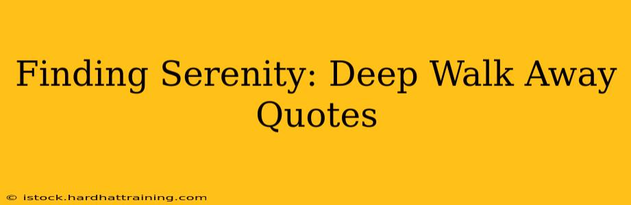 Finding Serenity: Deep Walk Away Quotes