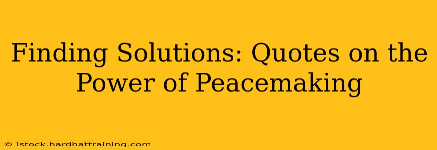 Finding Solutions: Quotes on the Power of Peacemaking