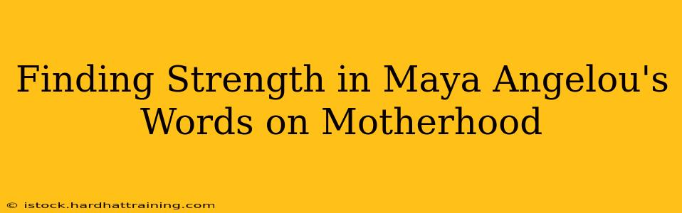 Finding Strength in Maya Angelou's Words on Motherhood