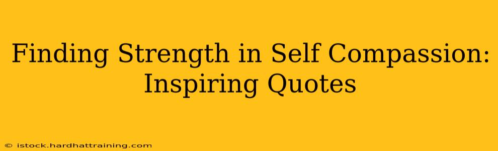 Finding Strength in Self Compassion: Inspiring Quotes
