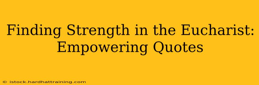 Finding Strength in the Eucharist: Empowering Quotes