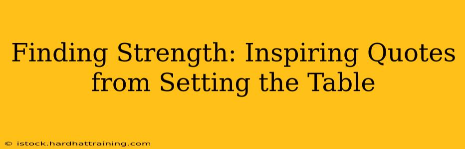 Finding Strength: Inspiring Quotes from Setting the Table