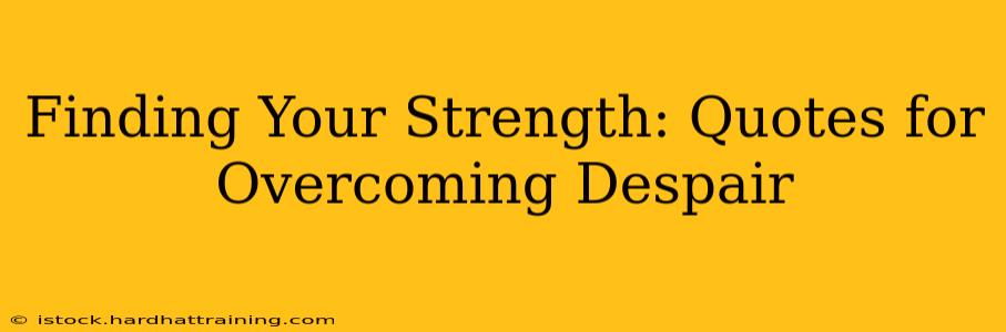 Finding Your Strength: Quotes for Overcoming Despair