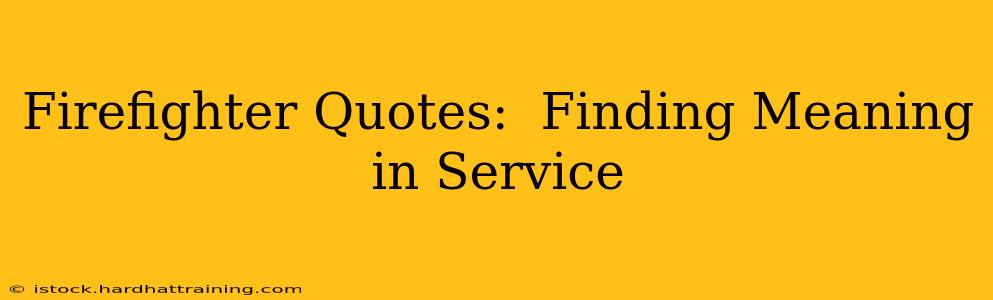 Firefighter Quotes:  Finding Meaning in Service