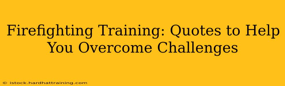 Firefighting Training: Quotes to Help You Overcome Challenges