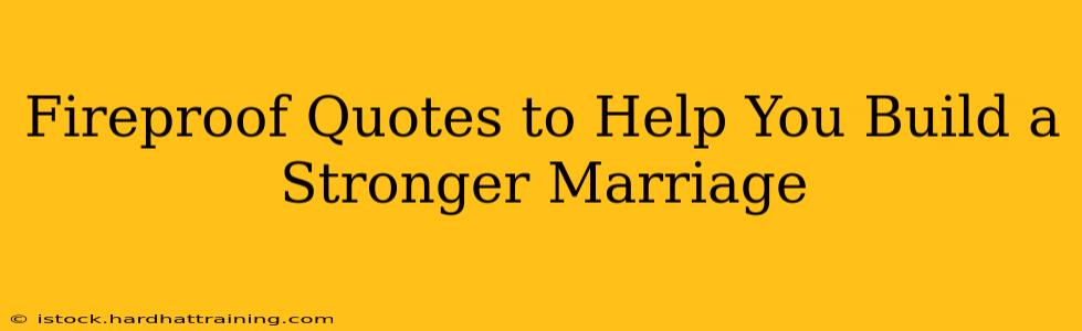 Fireproof Quotes to Help You Build a Stronger Marriage