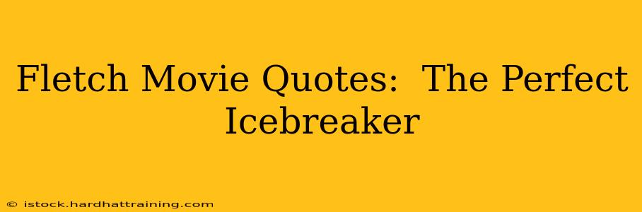 Fletch Movie Quotes:  The Perfect Icebreaker