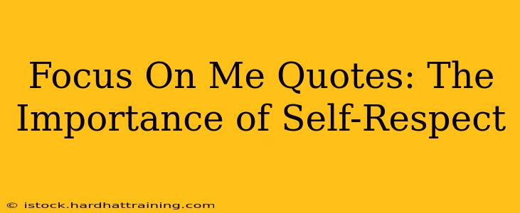 Focus On Me Quotes: The Importance of Self-Respect