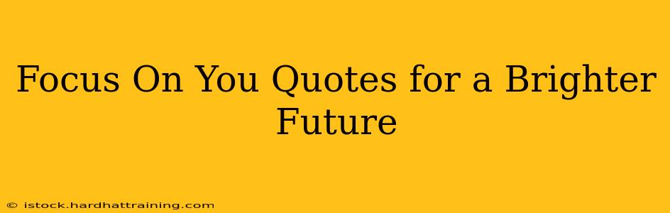 Focus On You Quotes for a Brighter Future