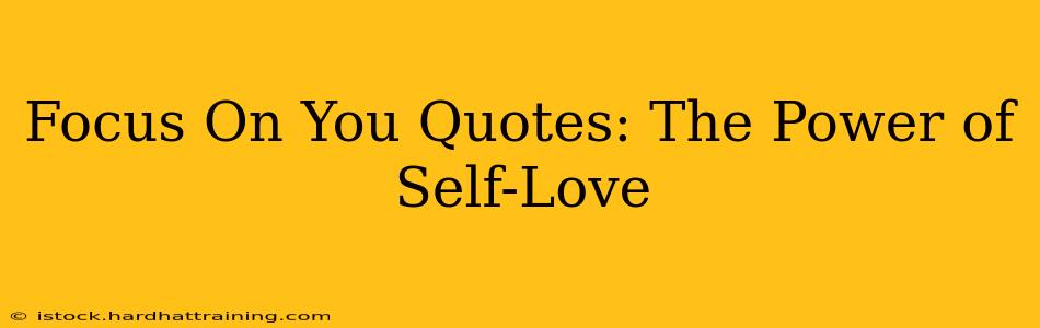Focus On You Quotes: The Power of Self-Love