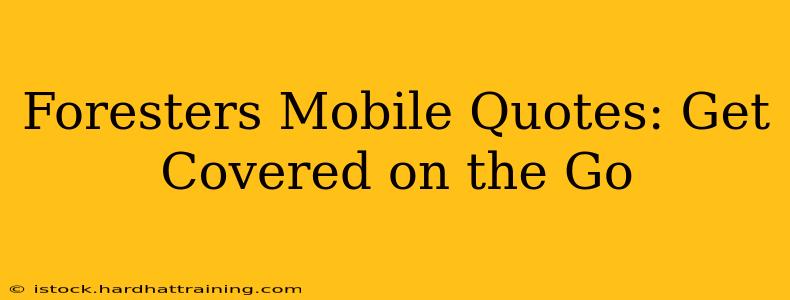 Foresters Mobile Quotes: Get Covered on the Go