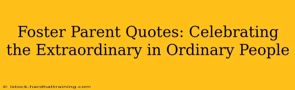 Foster Parent Quotes: Celebrating the Extraordinary in Ordinary People