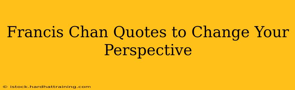 Francis Chan Quotes to Change Your Perspective