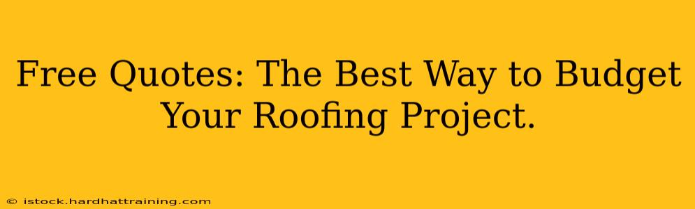 Free Quotes: The Best Way to Budget Your Roofing Project.