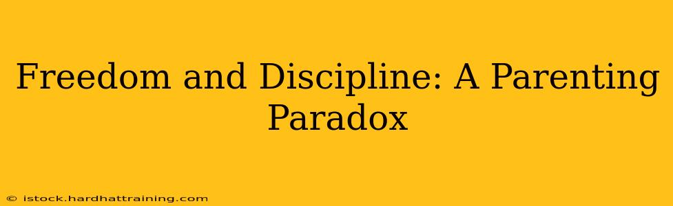 Freedom and Discipline: A Parenting Paradox