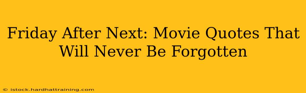 Friday After Next: Movie Quotes That Will Never Be Forgotten