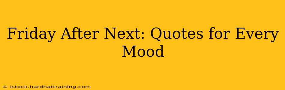 Friday After Next: Quotes for Every Mood