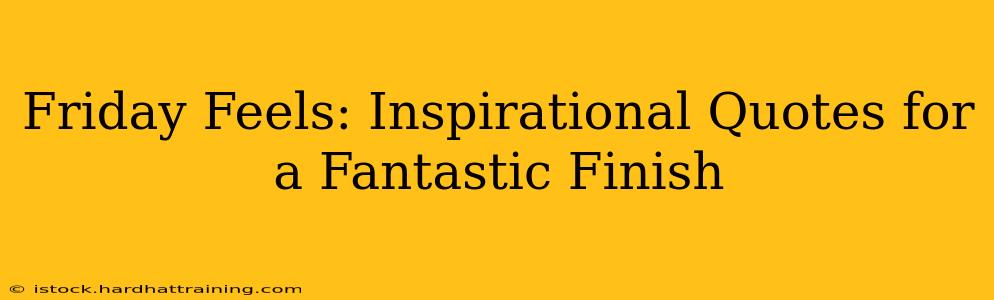 Friday Feels: Inspirational Quotes for a Fantastic Finish