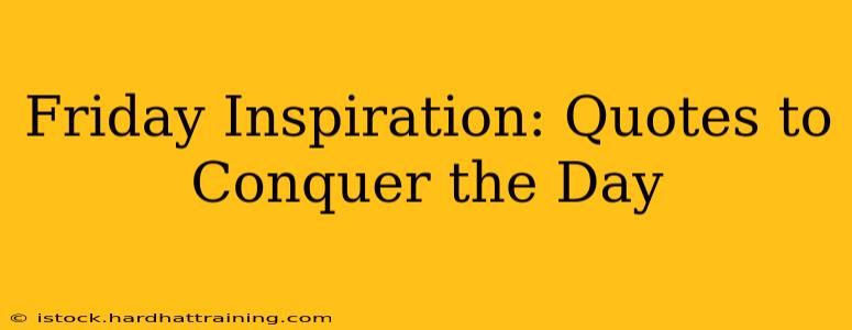 Friday Inspiration: Quotes to Conquer the Day