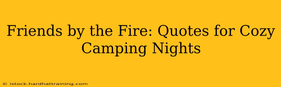 Friends by the Fire: Quotes for Cozy Camping Nights