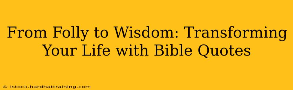From Folly to Wisdom: Transforming Your Life with Bible Quotes