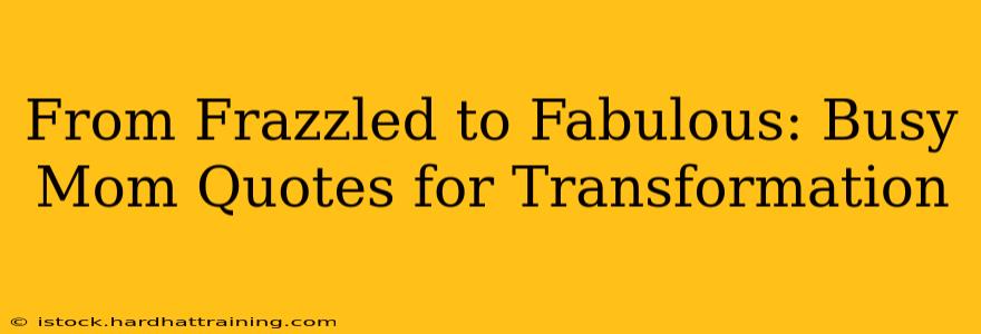 From Frazzled to Fabulous: Busy Mom Quotes for Transformation