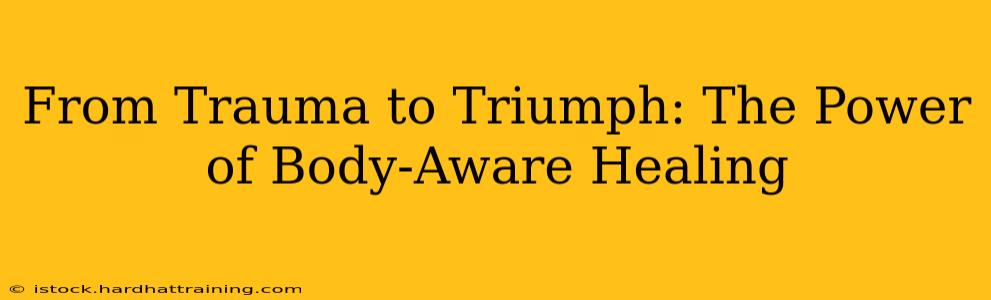 From Trauma to Triumph: The Power of Body-Aware Healing