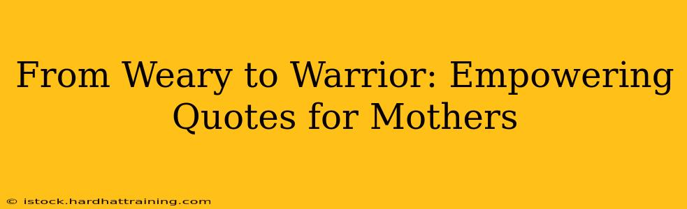 From Weary to Warrior: Empowering Quotes for Mothers
