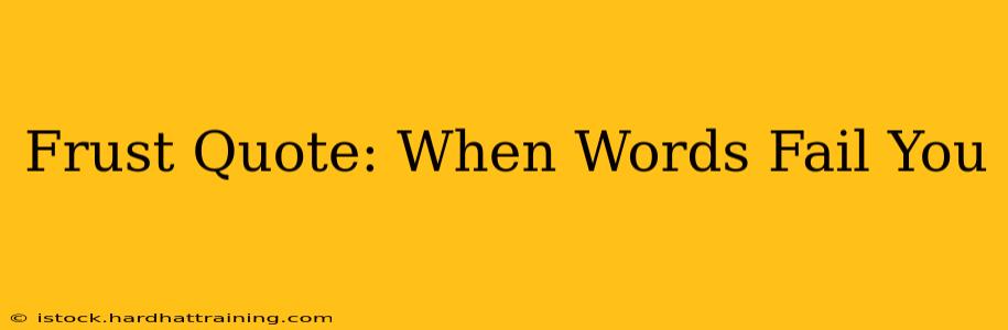 Frust Quote: When Words Fail You