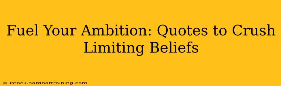 Fuel Your Ambition: Quotes to Crush Limiting Beliefs