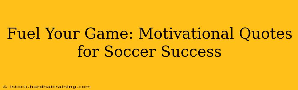Fuel Your Game: Motivational Quotes for Soccer Success