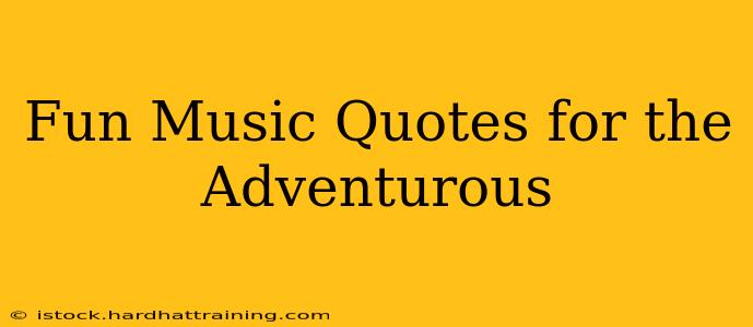Fun Music Quotes for the Adventurous