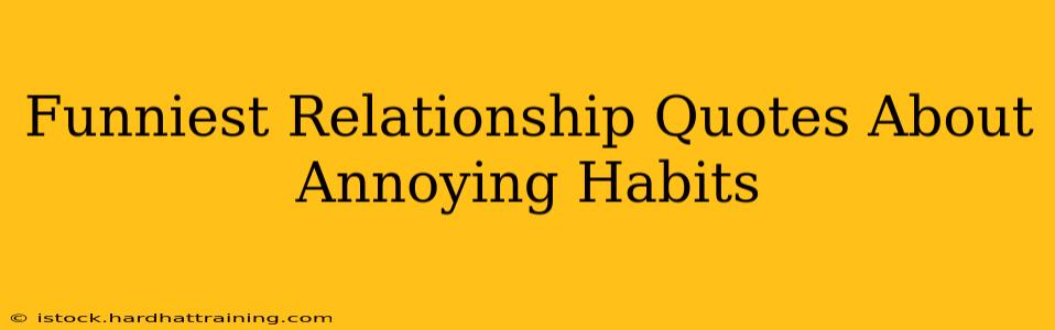 Funniest Relationship Quotes About Annoying Habits