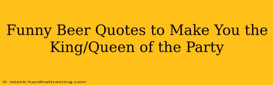 Funny Beer Quotes to Make You the King/Queen of the Party