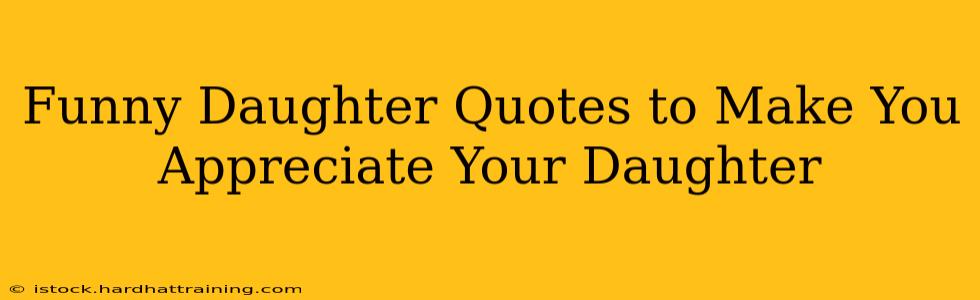 Funny Daughter Quotes to Make You Appreciate Your Daughter