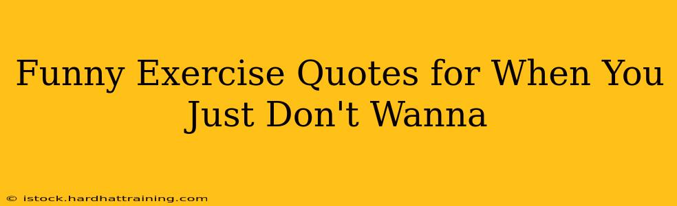 Funny Exercise Quotes for When You Just Don't Wanna