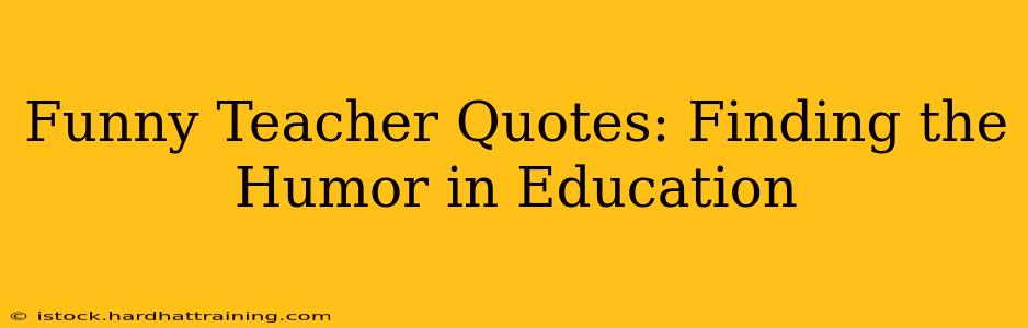 Funny Teacher Quotes: Finding the Humor in Education