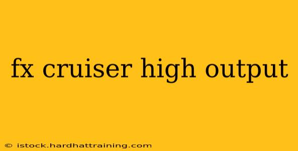 fx cruiser high output
