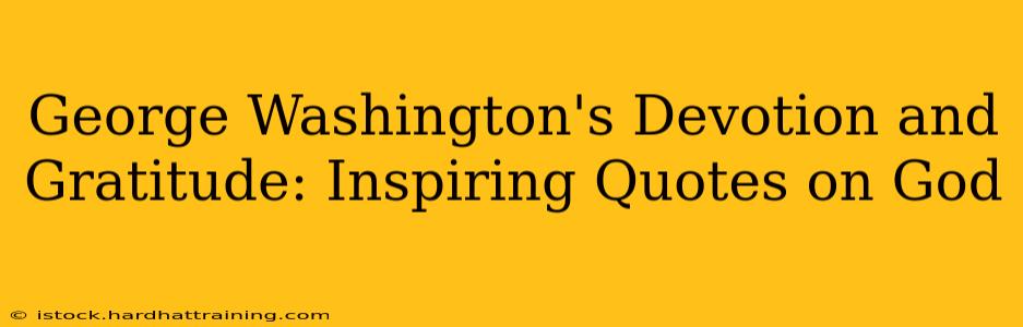 George Washington's Devotion and Gratitude: Inspiring Quotes on God