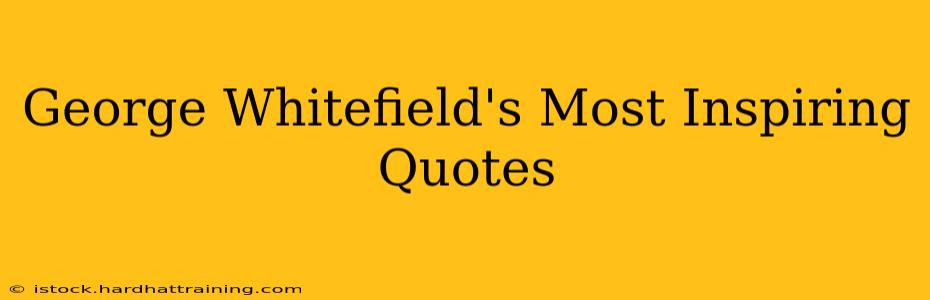 George Whitefield's Most Inspiring Quotes