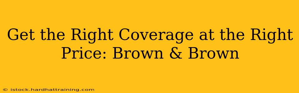 Get the Right Coverage at the Right Price: Brown & Brown