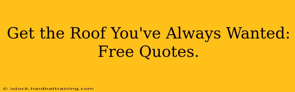 Get the Roof You've Always Wanted: Free Quotes.