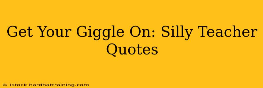 Get Your Giggle On: Silly Teacher Quotes