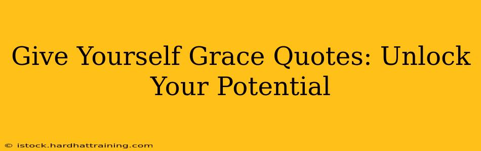 Give Yourself Grace Quotes: Unlock Your Potential