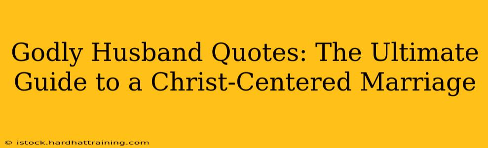 Godly Husband Quotes: The Ultimate Guide to a Christ-Centered Marriage