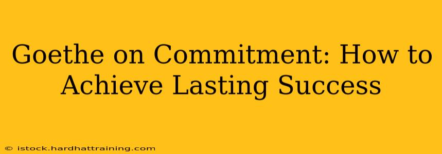 Goethe on Commitment: How to Achieve Lasting Success