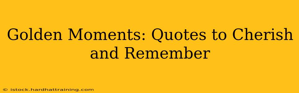 Golden Moments: Quotes to Cherish and Remember
