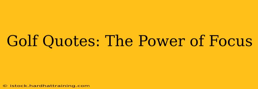 Golf Quotes: The Power of Focus